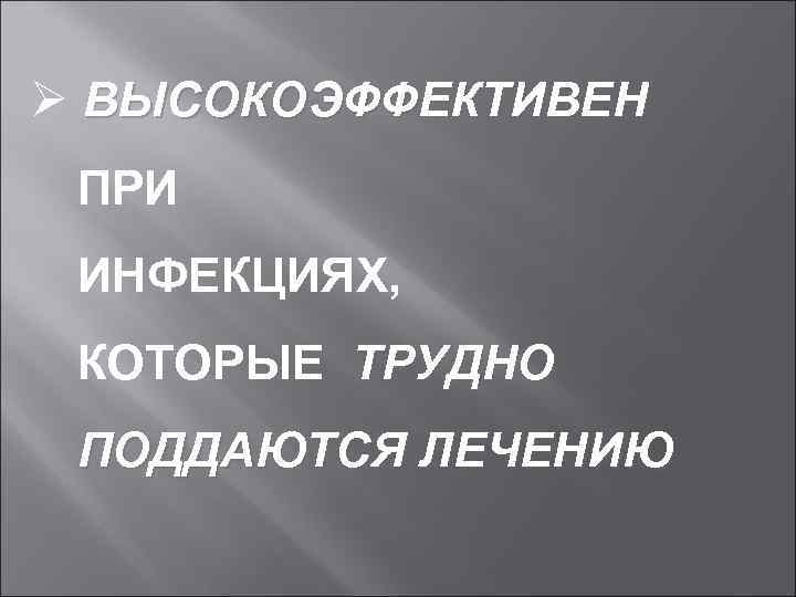 Ø ВЫСОКОЭФФЕКТИВЕН ПРИ ИНФЕКЦИЯХ, КОТОРЫЕ ТРУДНО ПОДДАЮТСЯ ЛЕЧЕНИЮ 