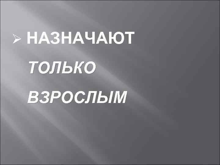 Ø НАЗНАЧАЮТ ТОЛЬКО ВЗРОСЛЫМ 