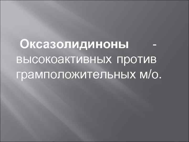 Оксазолидиноны высокоактивных против грамположительных м/о. 