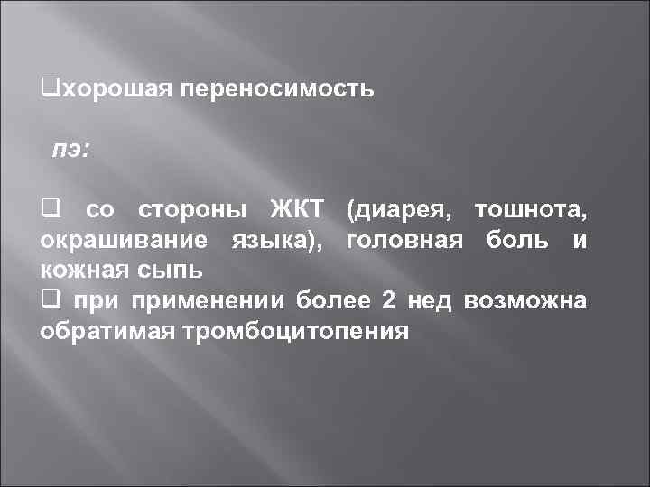 qхорошая переносимость пэ: q со стороны ЖКТ (диарея, тошнота, окрашивание языка), головная боль и