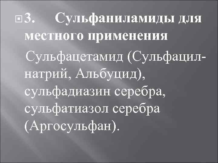  3. Сульфаниламиды для местного применения Сульфацетамид (Сульфацил натрий, Альбуцид), сульфадиазин серебра, сульфатиазол серебра