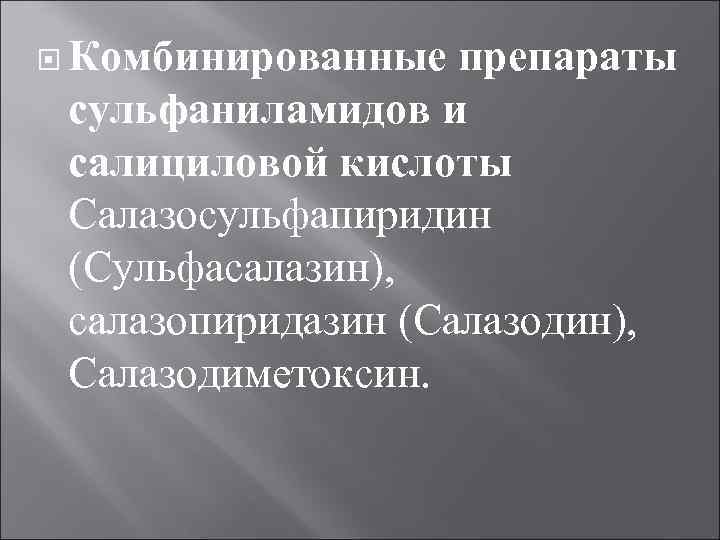  Комбинированные препараты сульфаниламидов и салициловой кислоты Салазосульфапиридин (Сульфасалазин), салазопиридазин (Салазодин), Салазодиметоксин. 