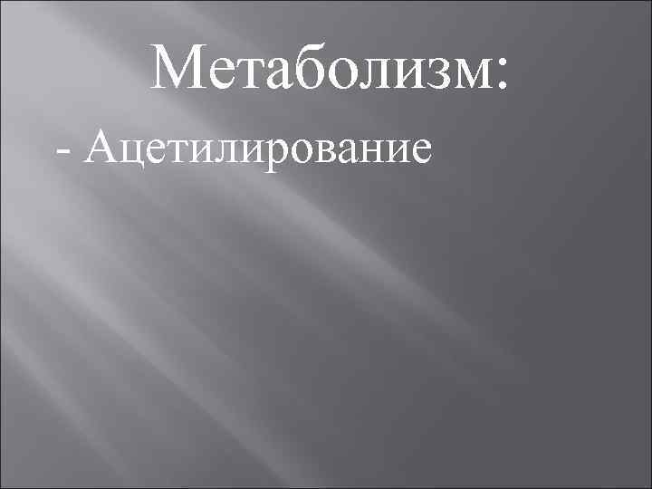 Метаболизм: Ацетилирование 