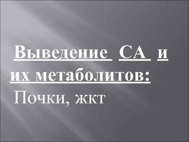 Выведение СА и их метаболитов: Почки, жкт 