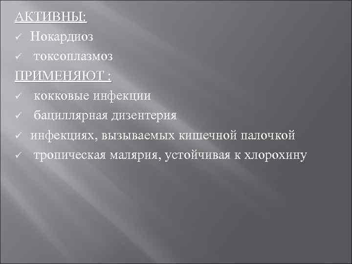 АКТИВНЫ: ü Нокардиоз ü токсоплазмоз ПРИМЕНЯЮТ : ü кокковые инфекции ü бациллярная дизентерия ü