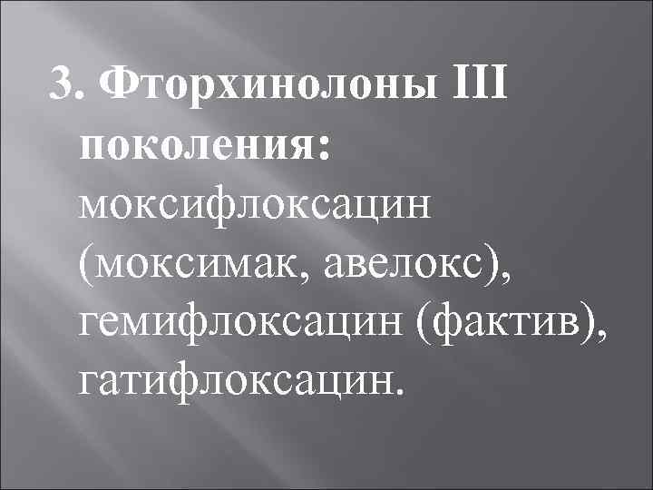 3. Фторхинолоны III поколения: моксифлоксацин (моксимак, авелокс), гемифлоксацин (фактив), гатифлоксацин. 