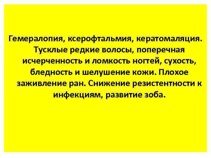 Гемералопия, ксерофтальмия, кератомаляция. Тусклые редкие волосы, поперечная исчерченность и ломкость ногтей, сухость, бледность и
