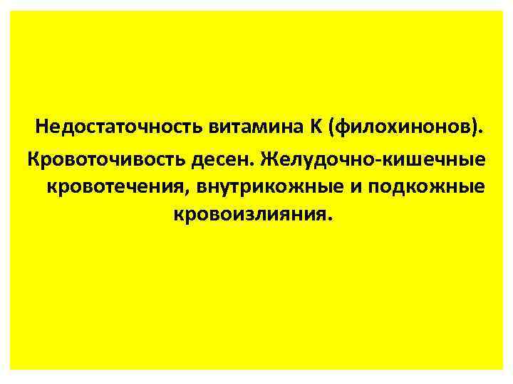 Недостаточность витамина K (филохинонов). Кровоточивость десен. Желудочно-кишечные кровотечения, внутрикожные и подкожные кровоизлияния. 