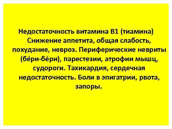 Недостаточность витамина В 1 (тиамина) Снижение аппетита, общая слабость, похудание, невроз. Периферические невриты (бéри-бéри),
