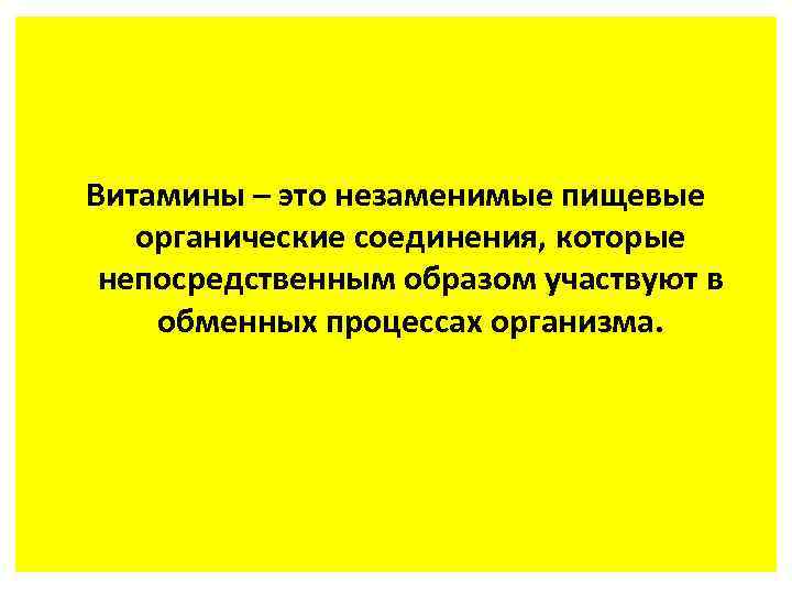 Витамины – это незаменимые пищевые органические соединения, которые непосредственным образом участвуют в обменных процессах
