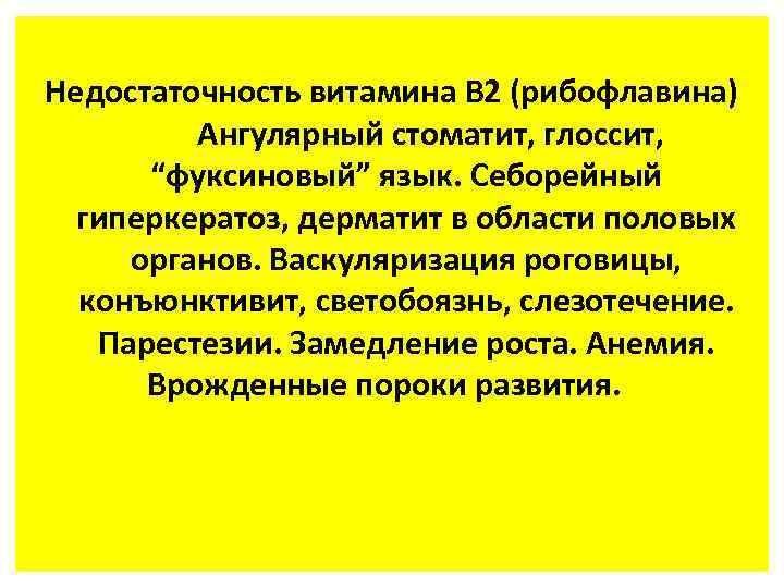Недостаточность витамина В 2 (рибофлавина) Ангулярный стоматит, глоссит, “фуксиновый” язык. Себорейный гиперкератоз, дерматит в