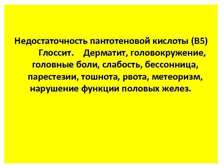 Недостаточность пантотеновой кислоты (В 5) Глоссит. Дерматит, головокружение, головные боли, слабость, бессонница, парестезии, тошнота,