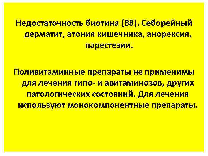 Недостаточность биотина (В 8). Себорейный дерматит, атония кишечника, анорексия, парестезии. Поливитаминные препараты не применимы