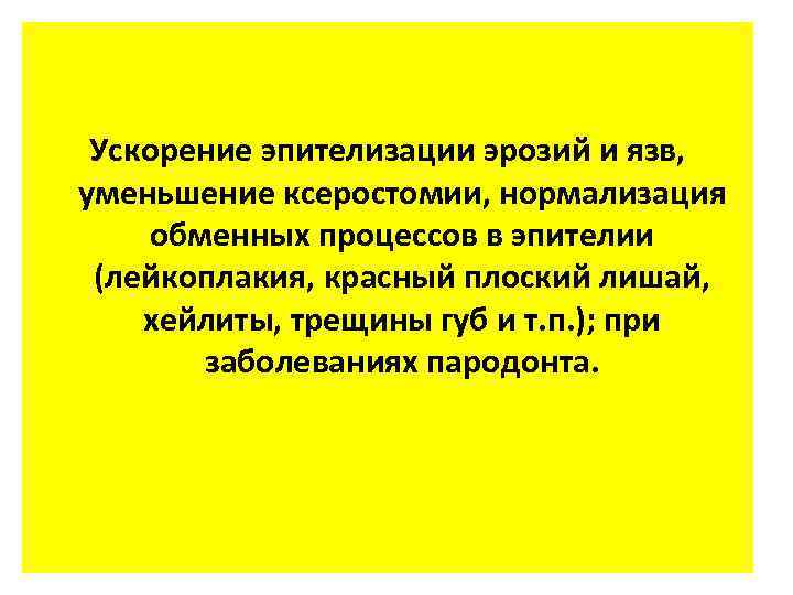 Ускорение эпителизации эрозий и язв, уменьшение ксеростомии, нормализация обменных процессов в эпителии (лейкоплакия, красный