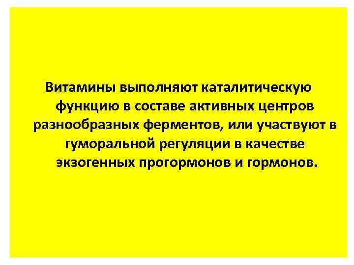 Витамины выполняют каталитическую функцию в составе активных центров разнообразных ферментов, или участвуют в гуморальной