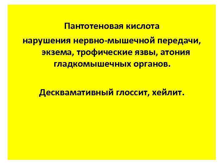 Пантотеновая кислота нарушения нервно-мышечной передачи, экзема, трофические язвы, атония гладкомышечных органов. Десквамативный глоссит, хейлит.