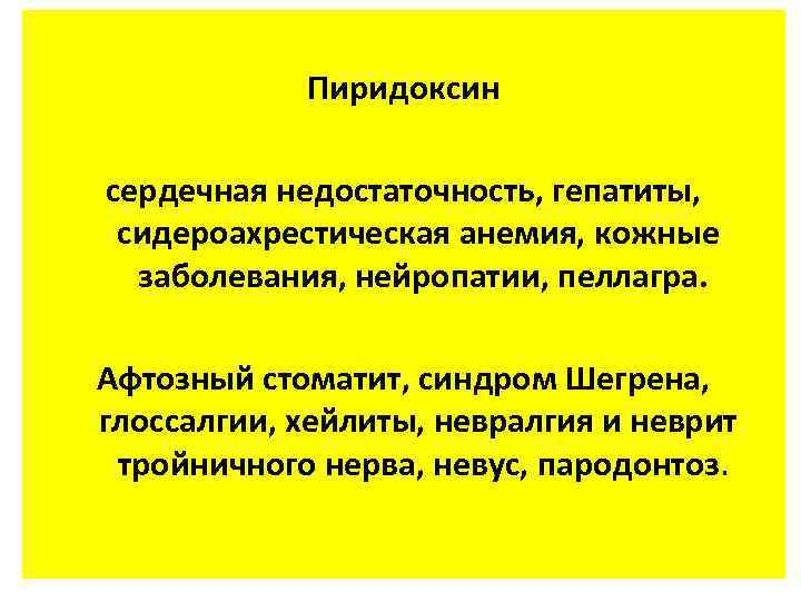 Пиридоксин сердечная недостаточность, гепатиты, сидероахрестическая анемия, кожные заболевания, нейропатии, пеллагра. Афтозный стоматит, синдром Шегрена,