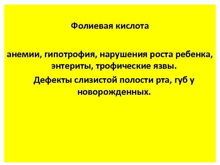 Фолиевая кислота анемии, гипотрофия, нарушения роста ребенка, энтериты, трофические язвы. Дефекты слизистой полости рта,