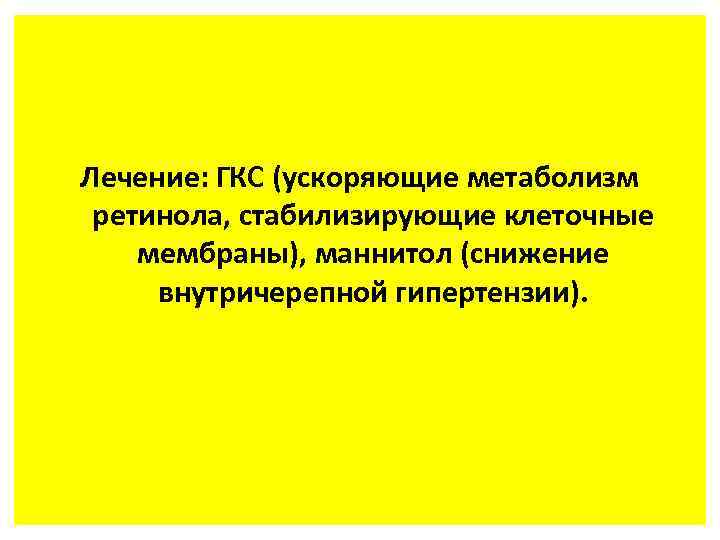 Лечение: ГКС (ускоряющие метаболизм ретинола, стабилизирующие клеточные мембраны), маннитол (снижение внутричерепной гипертензии). 