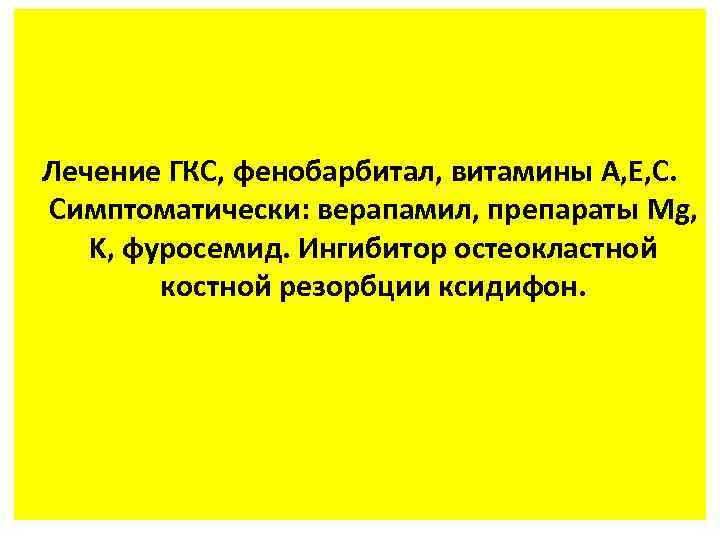 Лечение ГКС, фенобарбитал, витамины A, E, C. Симптоматически: верапамил, препараты Mg, K, фуросемид. Ингибитор