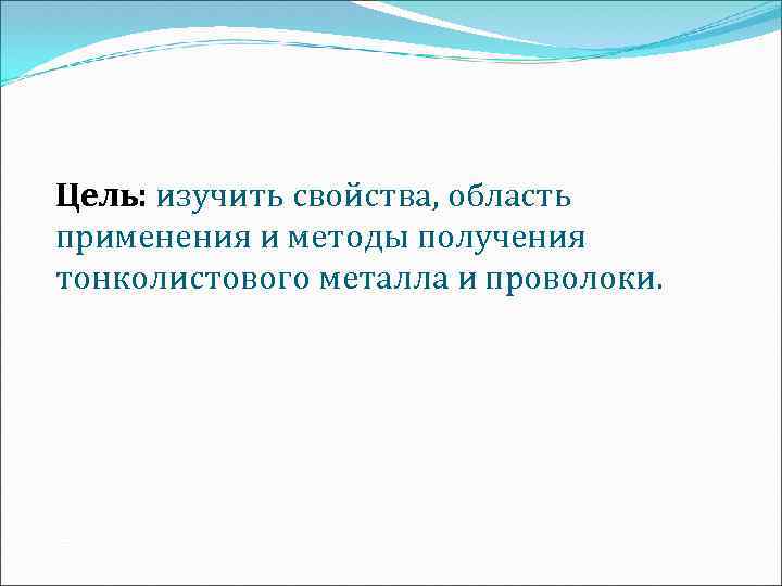 Цель: изучить свойства, область применения и методы получения тонколистового металла и проволоки. 