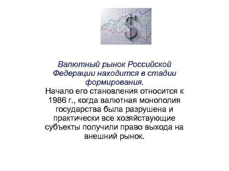 Валютный рынок Российской Федерации находится в стадии формирования. Начало его становления относится к 1986