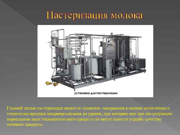 Пастеризация молока Главной целью пастеризации является снижение содержания в молоке патогенных и технически вредных