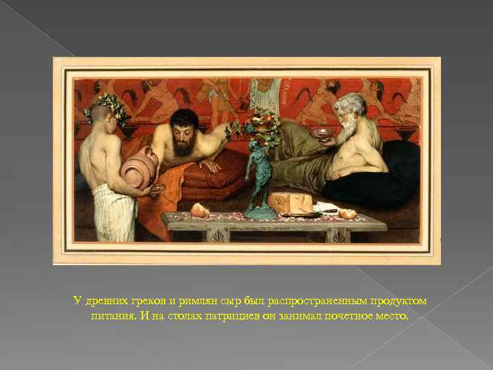 У древних греков и римлян сыр был распространенным продуктом питания. И на столах патрициев