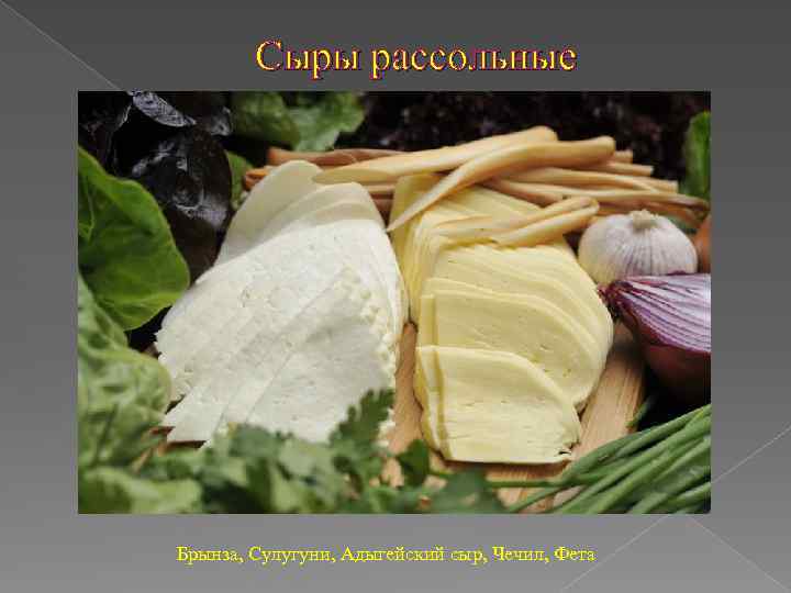 Сыры рассольные Брынза, Сулугуни, Адыгейский сыр, Чечил, Фета 