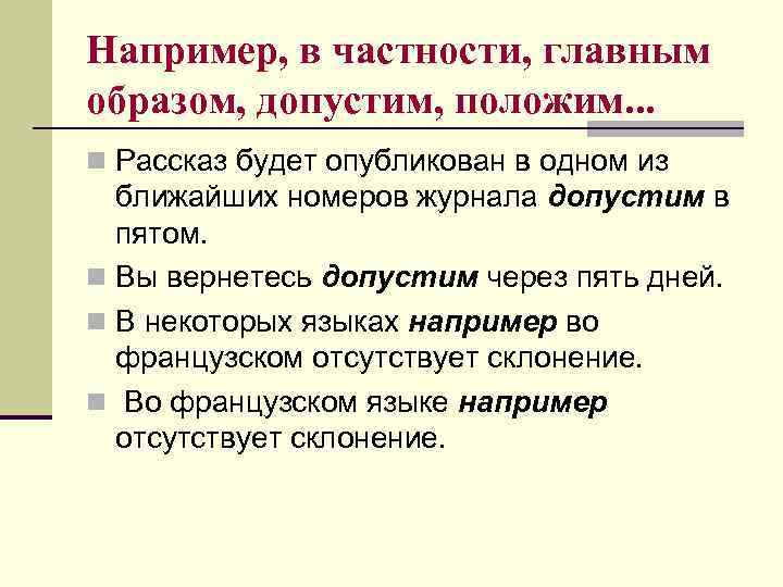 Например, в частности, главным образом, допустим, положим. . . n Рассказ будет опубликован в