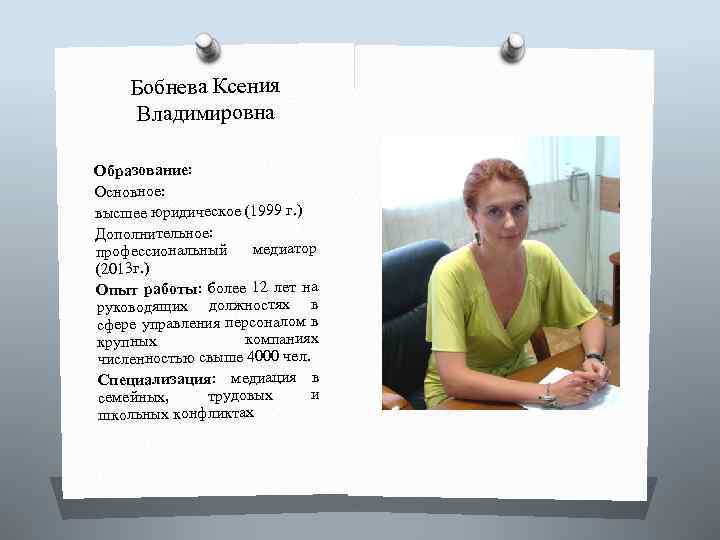 Бобнева Ксения Владимировна Образование: Основное: высшее юридическое (1999 г. ) Дополнительное: профессиональный медиатор (2013