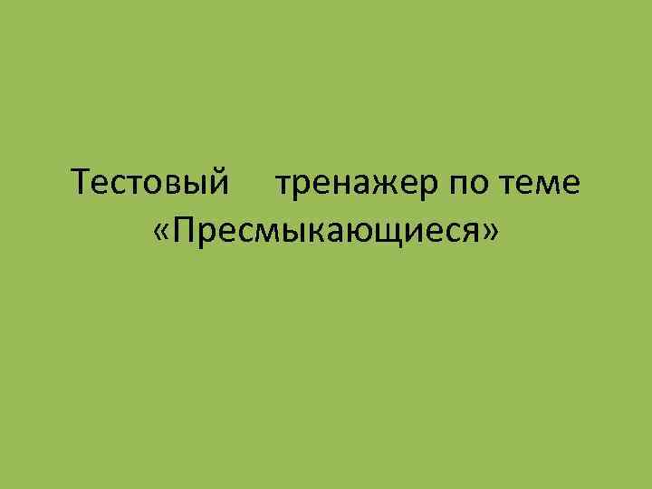 Тестовый тренажер по теме «Пресмыкающиеся» 