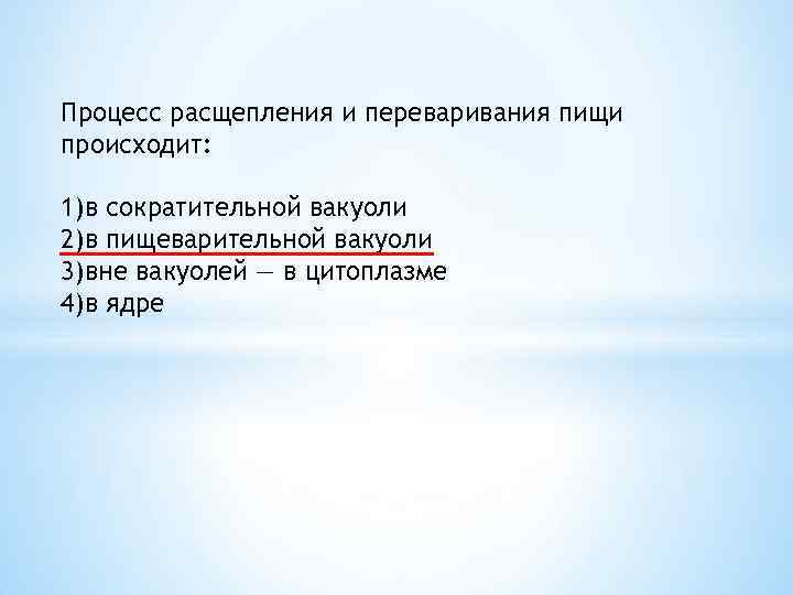Процесс расщепления и переваривания пищи происходит: 1)в сократительной вакуоли 2)в пищеварительной вакуоли 3)вне вакуолей