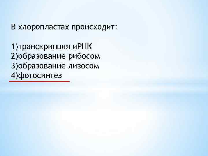 В хлоропластах происходит: 1)транскрипция и. РНК 2)образование рибосом 3)образование лизосом 4)фотосинтез 