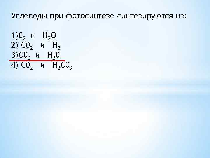 Углеводы при фотосинтезе синтезируются из: 1)02 и Н 2 О 2) С 02 и