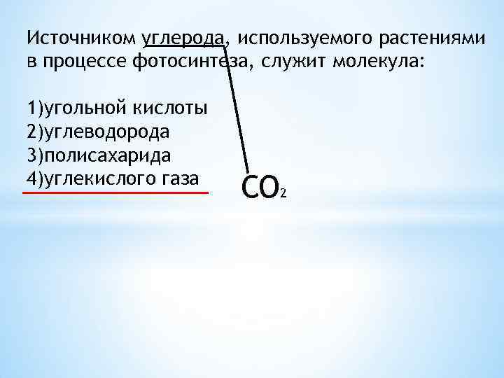 Источником углерода, используемого растениями в процессе фотосинтеза, служит молекула: 1)угольной кислоты 2)углеводорода 3)полисахарида 4)углекислого