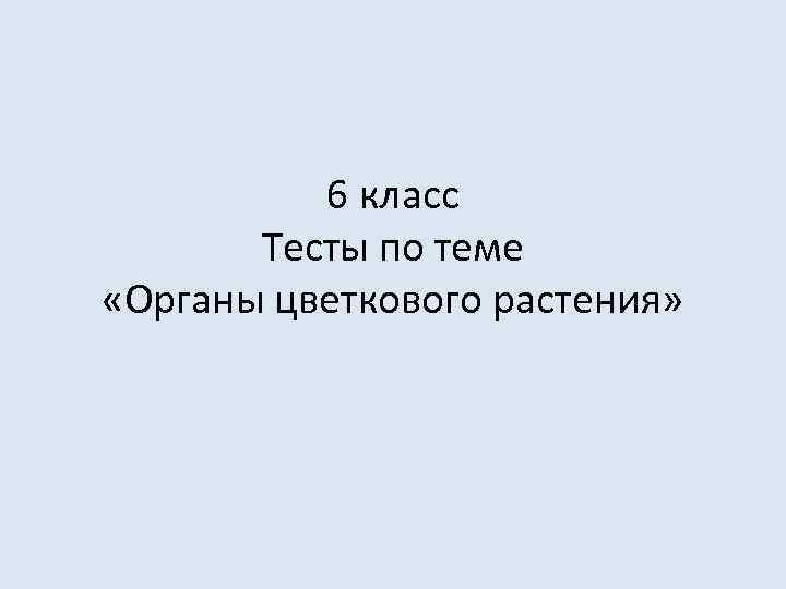 6 класс Тесты по теме «Органы цветкового растения» 