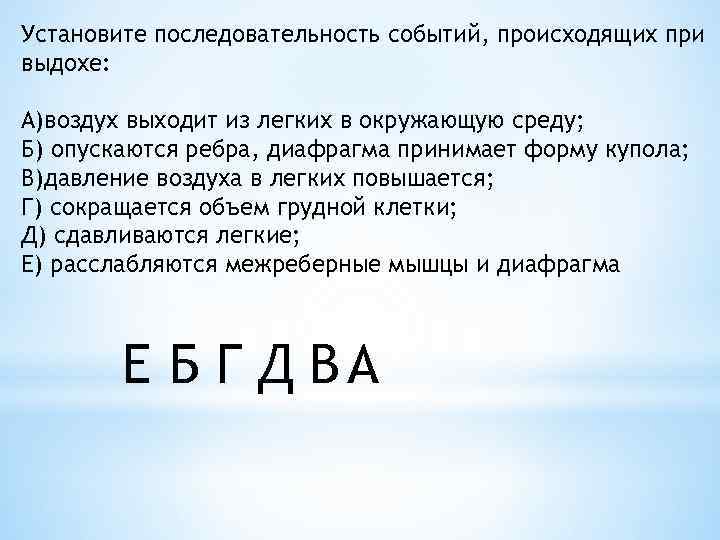 Установите последовательность событий, происходящих при выдохе: A)воздух выходит из легких в окружающую среду; Б)