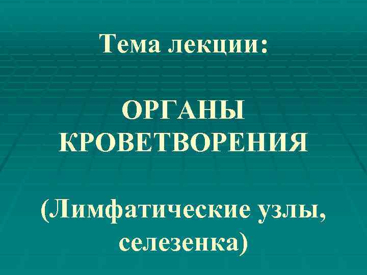 Тема лекции: ОРГАНЫ КРОВЕТВОРЕНИЯ (Лимфатические узлы, селезенка) 