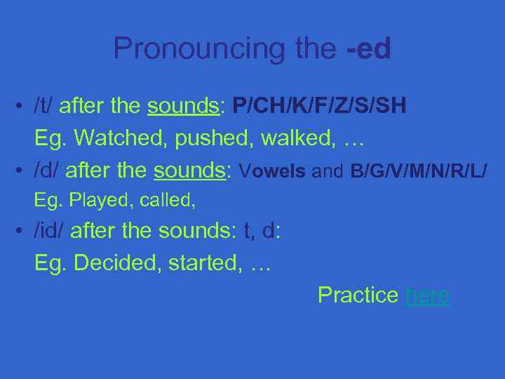 Pronouncing the -ed • /t/ after the sounds: P/CH/K/F/Z/S/SH Eg. Watched, pushed, walked, …