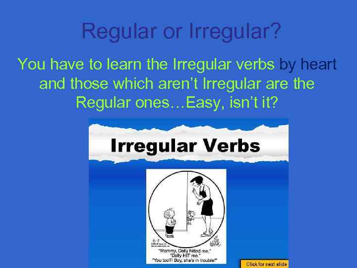 Regular or Irregular? You have to learn the Irregular verbs by heart and those