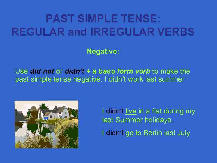 PAST SIMPLE TENSE: REGULAR and IRREGULAR VERBS Negative: Use did not or didn’t +