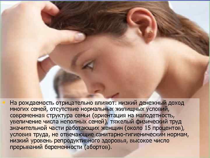  • На рождаемость отрицательно влияют: низкий денежный доход многих семей, отсутствие нормальных жилищных