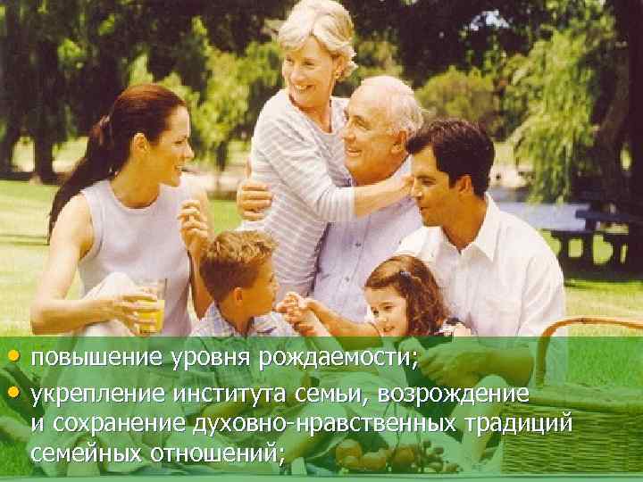  • повышение уровня рождаемости; • укрепление института семьи, возрождение и сохранение духовно-нравственных традиций