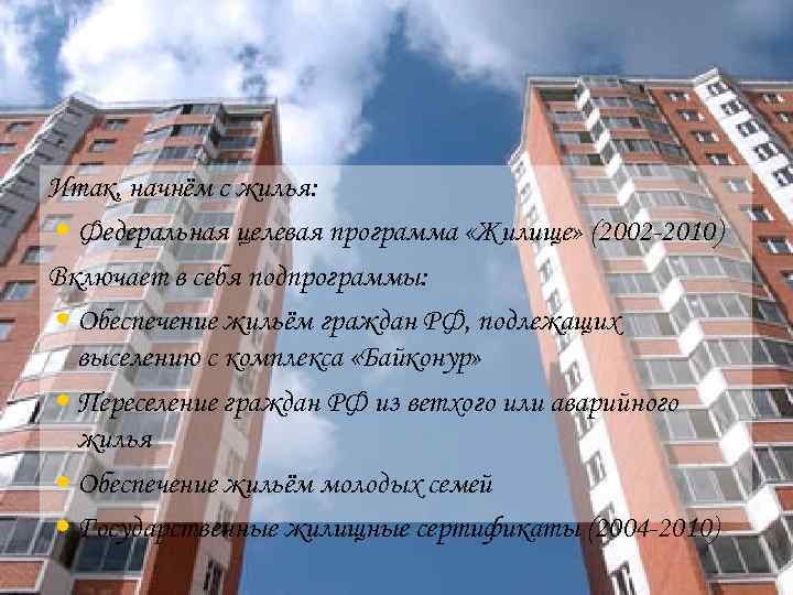 Итак, начнём с жилья: • Федеральная целевая программа «Жилище» (2002 -2010) Включает в себя