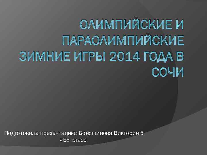 ОЛИМПИЙСКИЕ И ПАРАОЛИМПИЙСКИЕ ЗИМНИЕ ИГРЫ 2014 ГОДА В СОЧИ Подготовила презентацию: Бояршинова Виктория 6