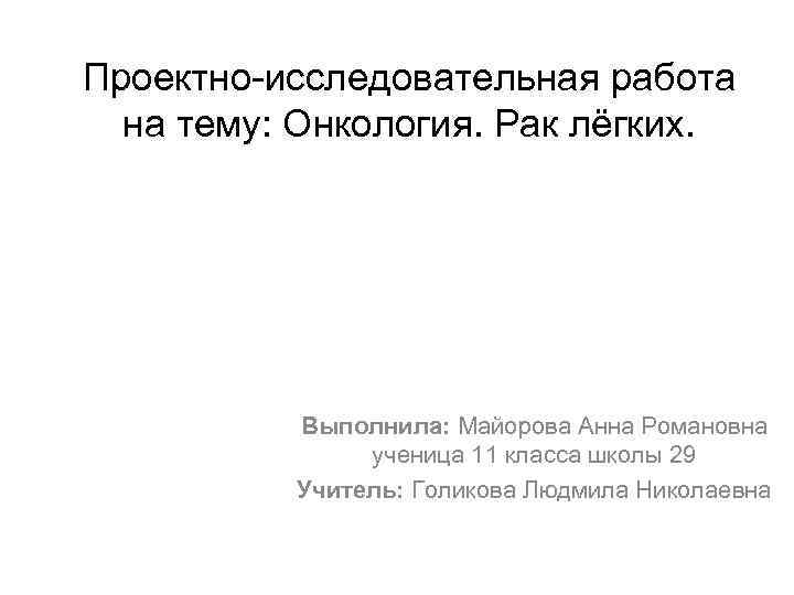 Проектно-исследовательная работа на тему: Онкология. Рак лёгких. Выполнила: Майорова Анна Романовна ученица 11 класса