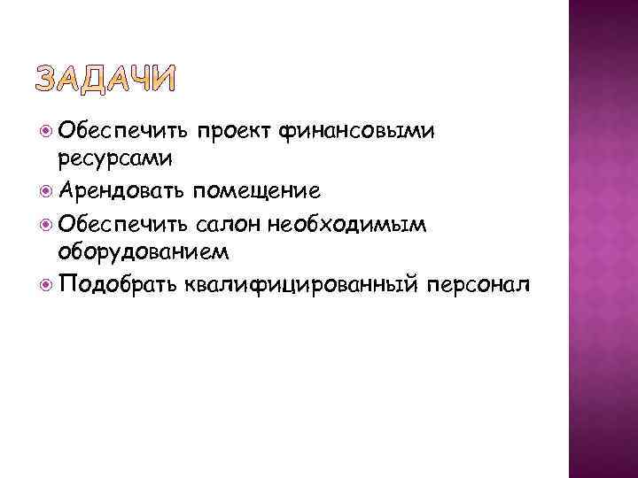  Обеспечить проект финансовыми ресурсами Арендовать помещение Обеспечить салон необходимым оборудованием Подобрать квалифицированный персонал