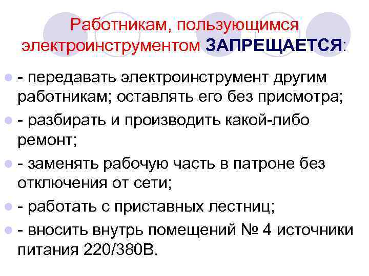Работникам, пользующимся электроинструментом ЗАПРЕЩАЕТСЯ: l - передавать электроинструмент другим работникам; оставлять его без присмотра;