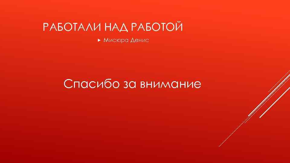 РАБОТАЛИ НАД РАБОТОЙ Мисюра Денис Спасибо за внимание 
